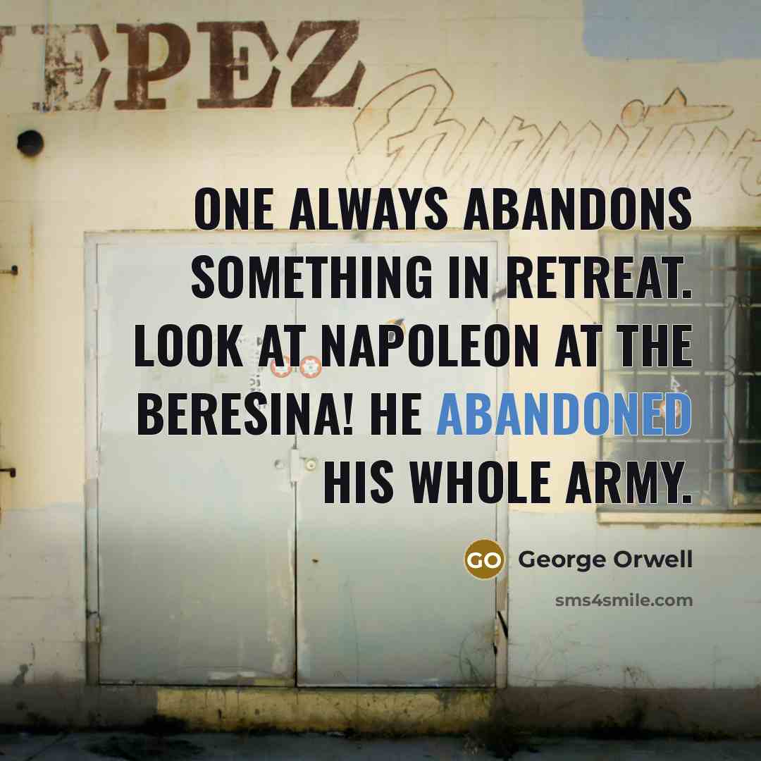 “One always abandons something in retreat. Look at Napoleon at the Beresina! He abandoned his whole army.” quote by George Orwell
