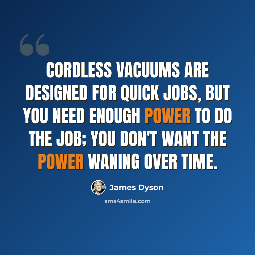 “Cordless vacuums are designed for quick jobs, but you need enough power to do the job; you don't want the power waning over time.” quote by James Dyson