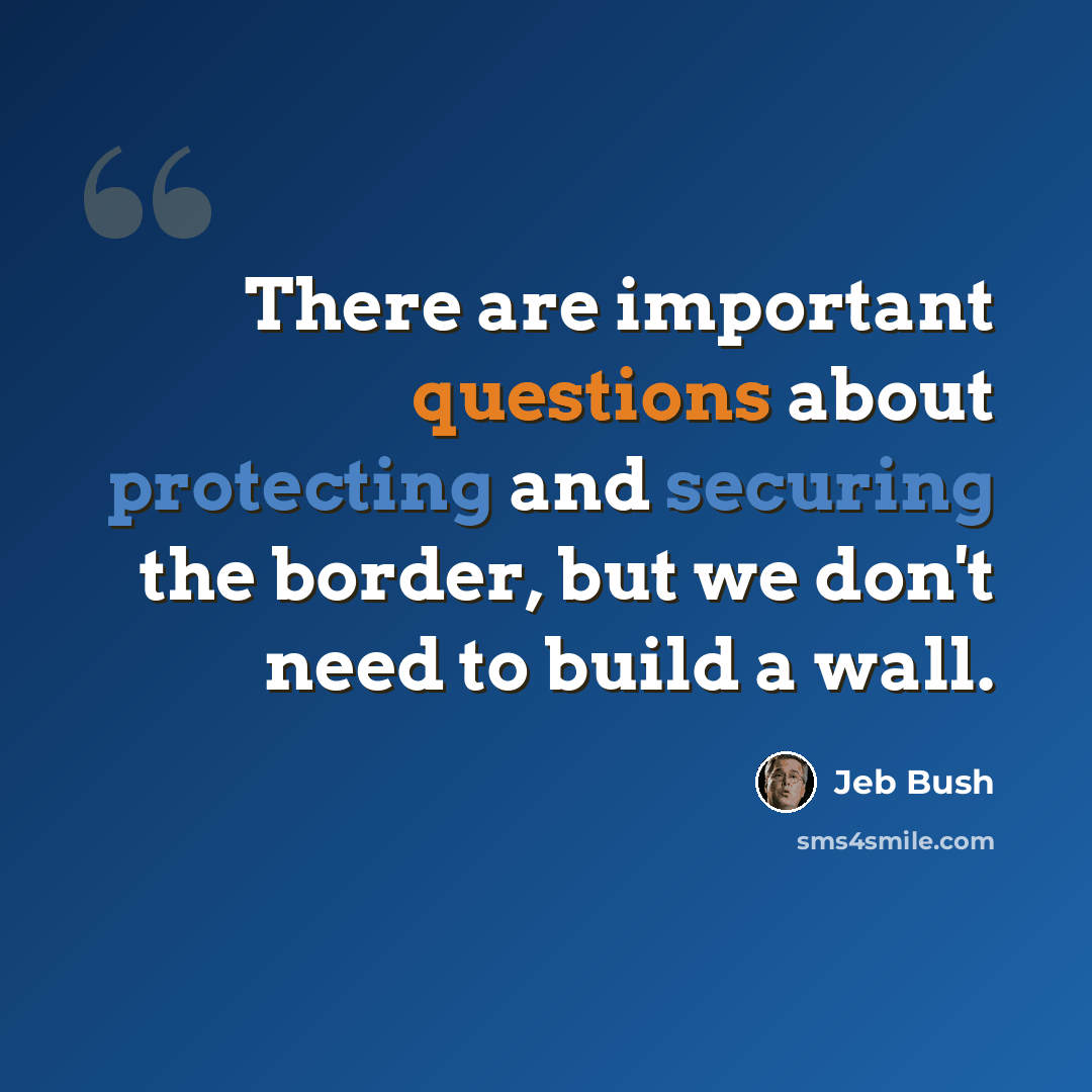 “There are important questions about protecting and securing the border, but we don't need to build a wall.” quote by Jeb Bush
