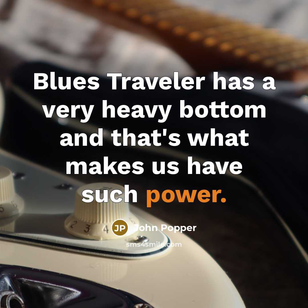 “Blues Traveler has a very heavy bottom and that's what makes us have such power.” quote by John Popper