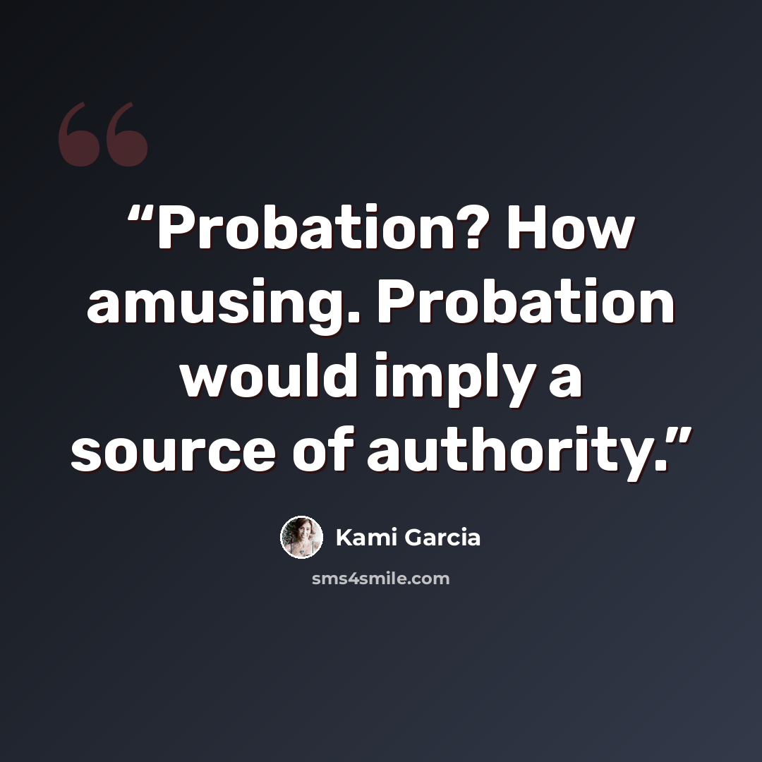 “Probation? How amusing. Probation would imply a source of authority.” quote by Kami Garcia