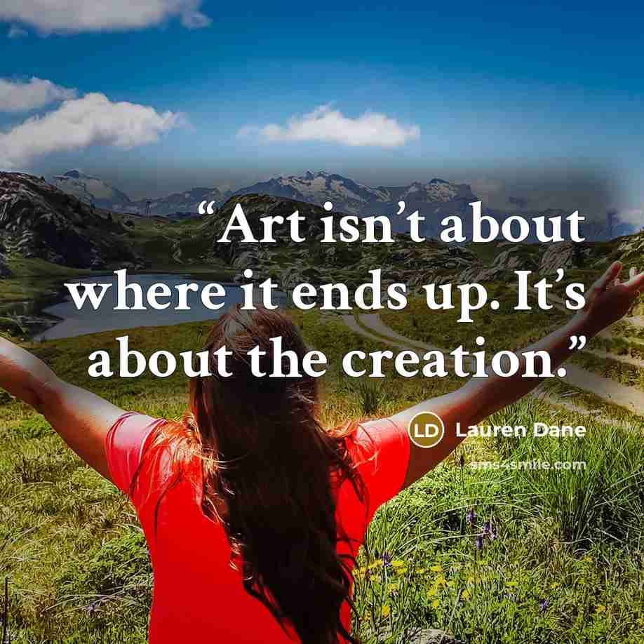“Art isn’t about where it ends up. It’s about the creation.” quote by Lauren Dane