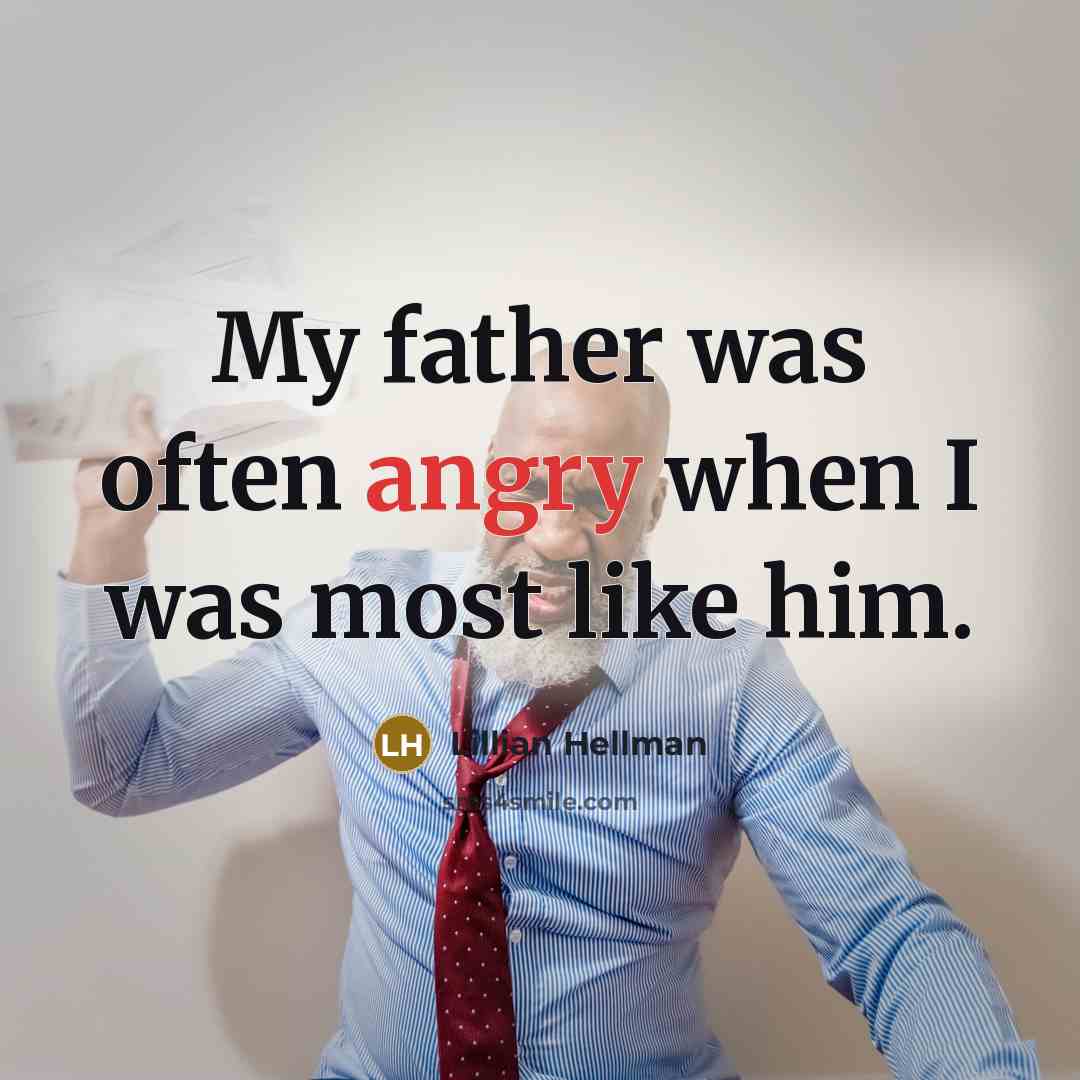 “My father was often angry when I was most like him.” quote by Lillian Hellman