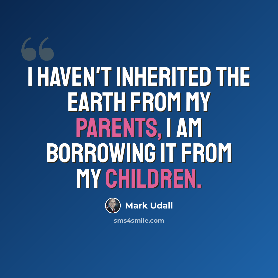 “I haven't inherited the earth from my parents, I am borrowing it from my children.” quote by Mark Udall