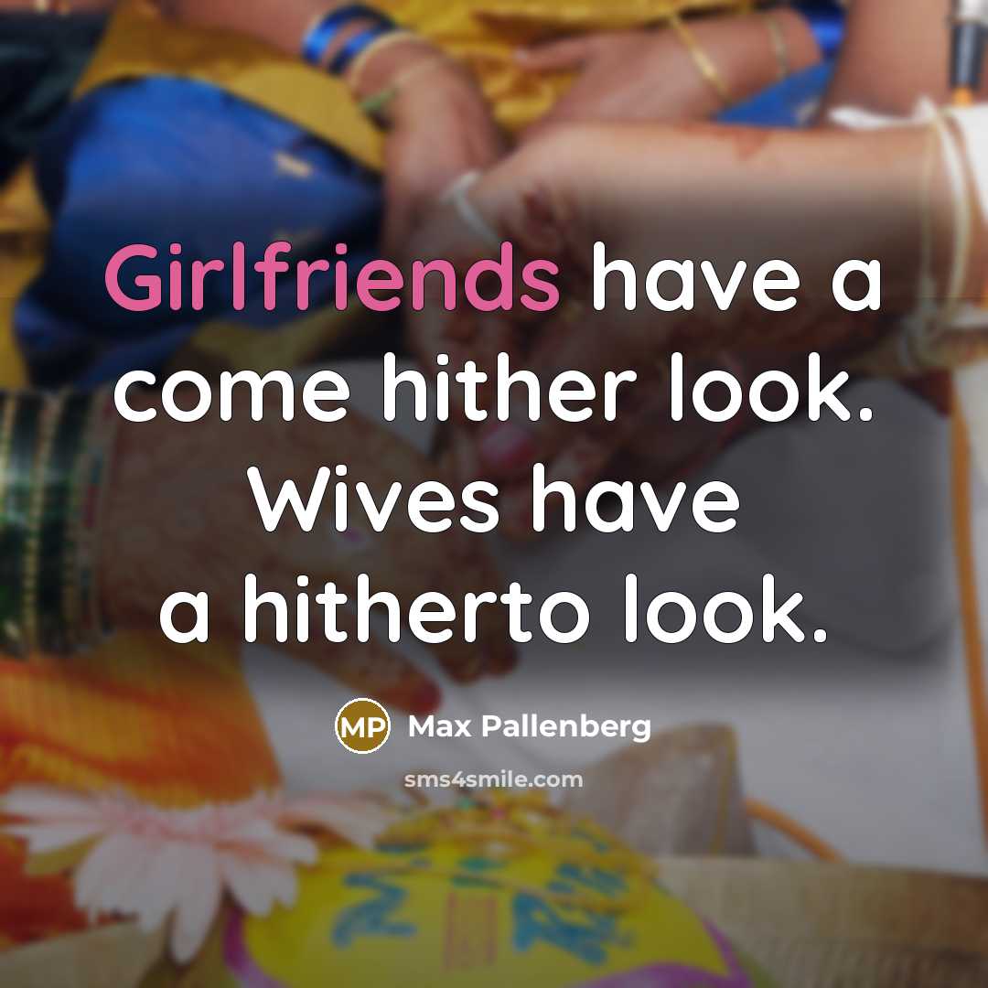 “Girlfriends have a come hither look. Wives have a hitherto look.” quote by Max Pallenberg