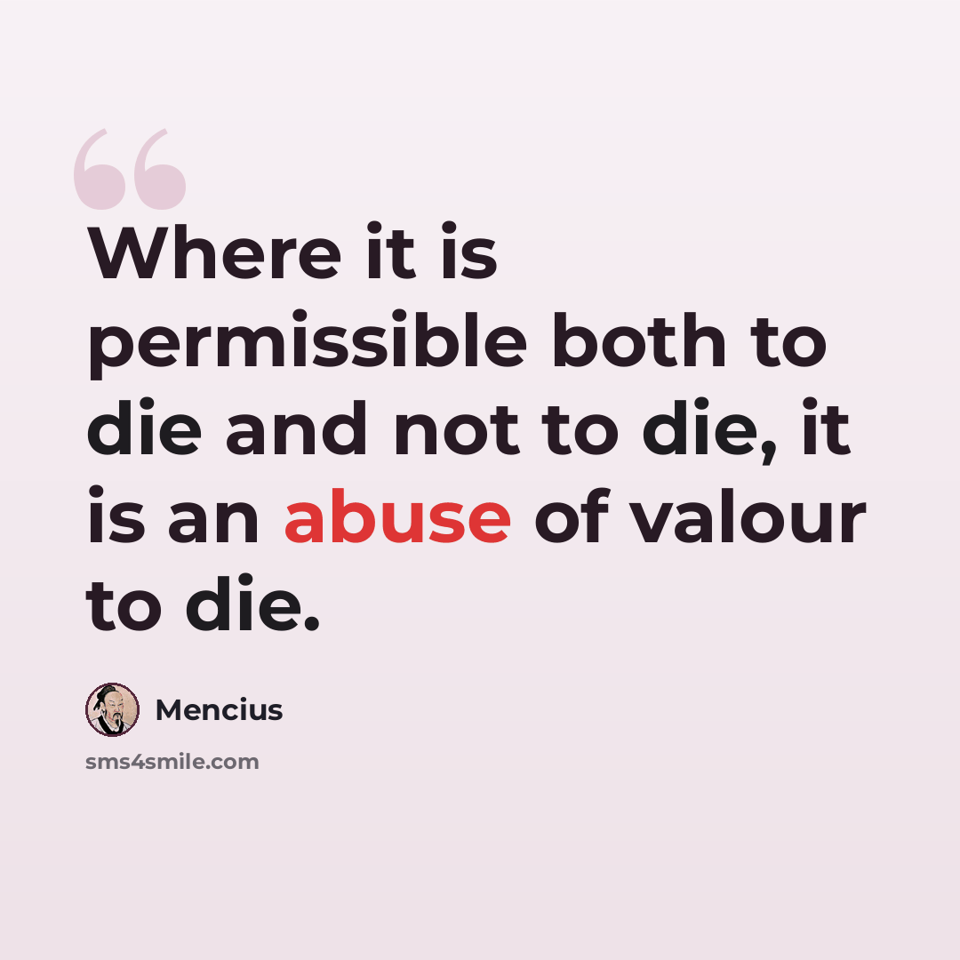 “Where it is permissible both to die and not to die, it is an abuse of valour to die.” quote by Mencius