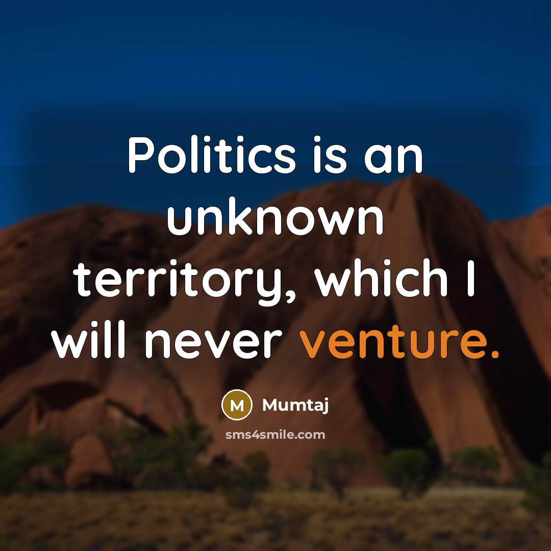 “Politics is an unknown territory, which I will never venture.” quote by Mumtaj