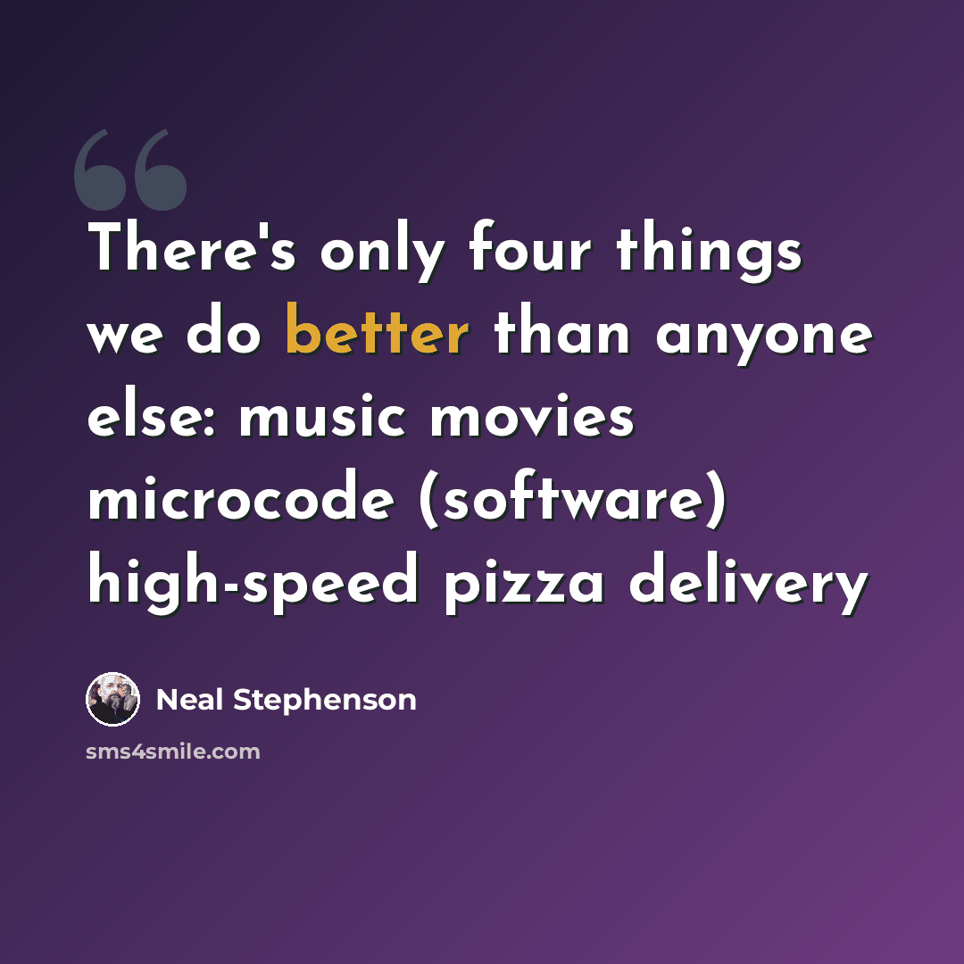 “There's only four things we do better than anyone else: music movies microcode (software) high-speed pizza delivery” quote by Neal Stephenson