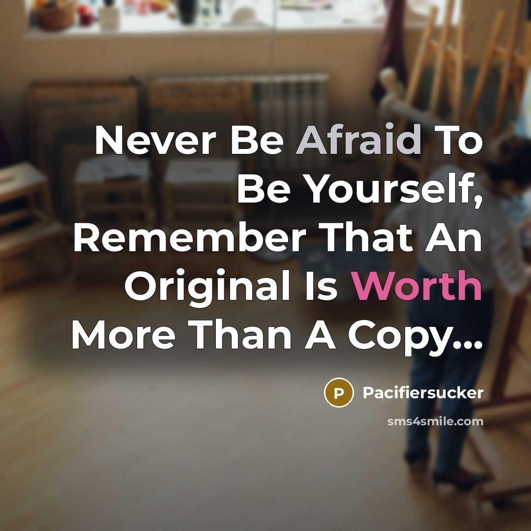 “Never Be Afraid To Be Yourself, Remember That An Original Is Worth More Than A Copy...” quote by Pacifiersucker