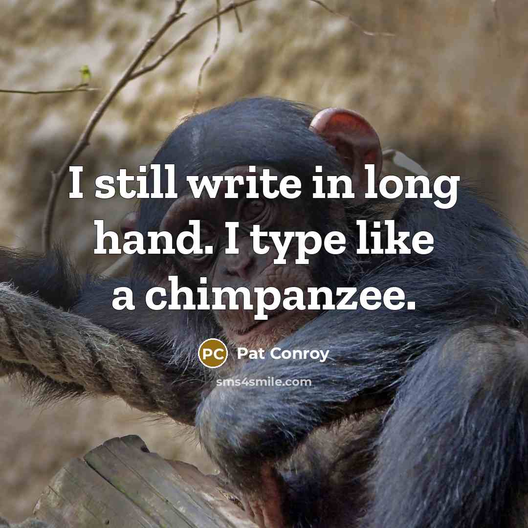“I still write in long hand. I type like a chimpanzee.” quote by Pat Conroy