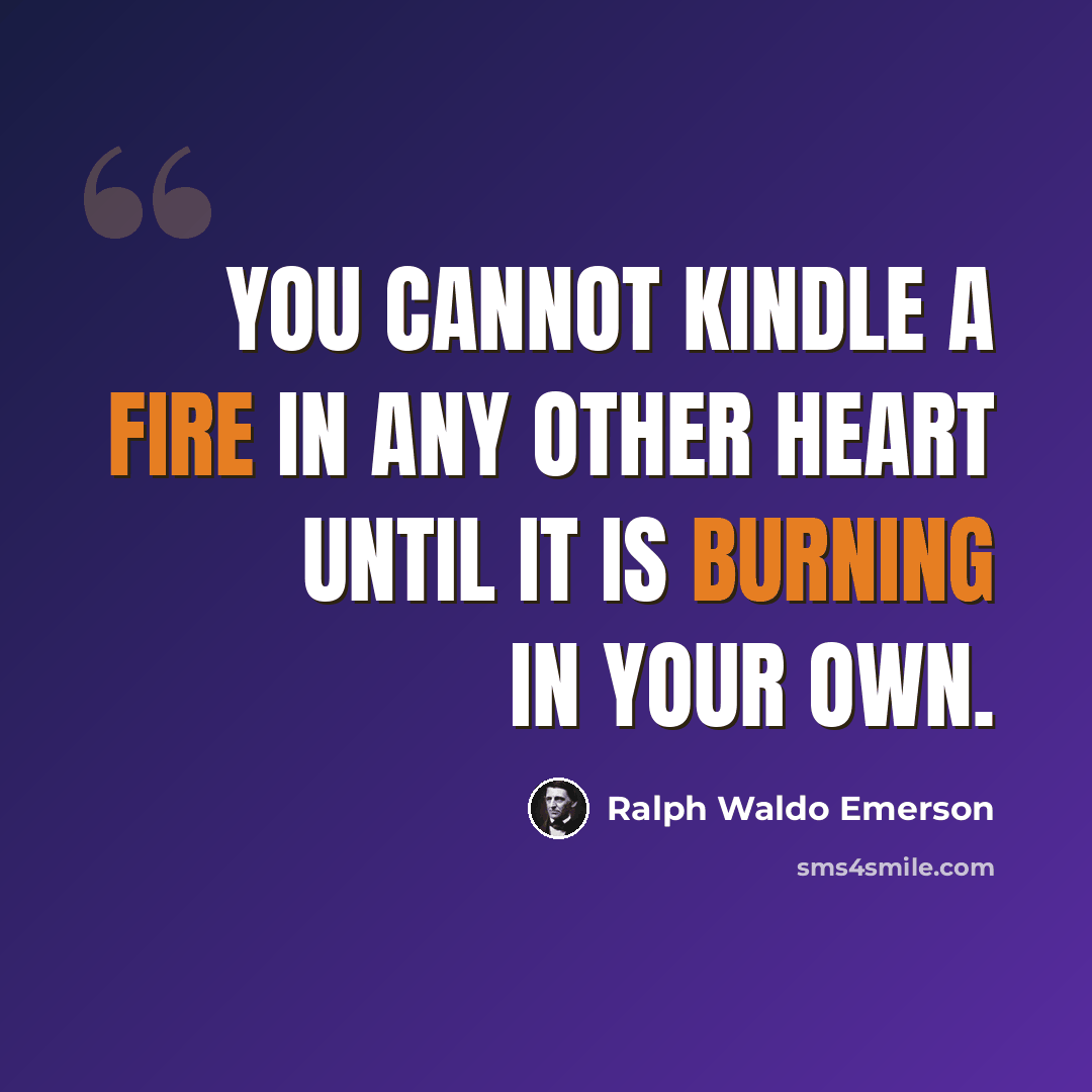 “You cannot kindle a fire in any other heart until it is burning in your own.” quote by Ralph Waldo Emerson