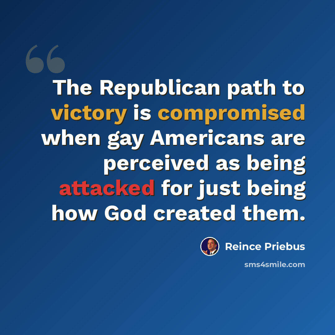 “The Republican path to victory is compromised when gay Americans are perceived as being attacked for just being how God created them.” quote by Reince Priebus