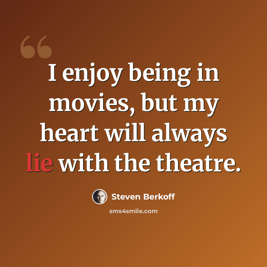 “I enjoy being in movies, but my heart will always lie with the theatre.” quote by Steven Berkoff