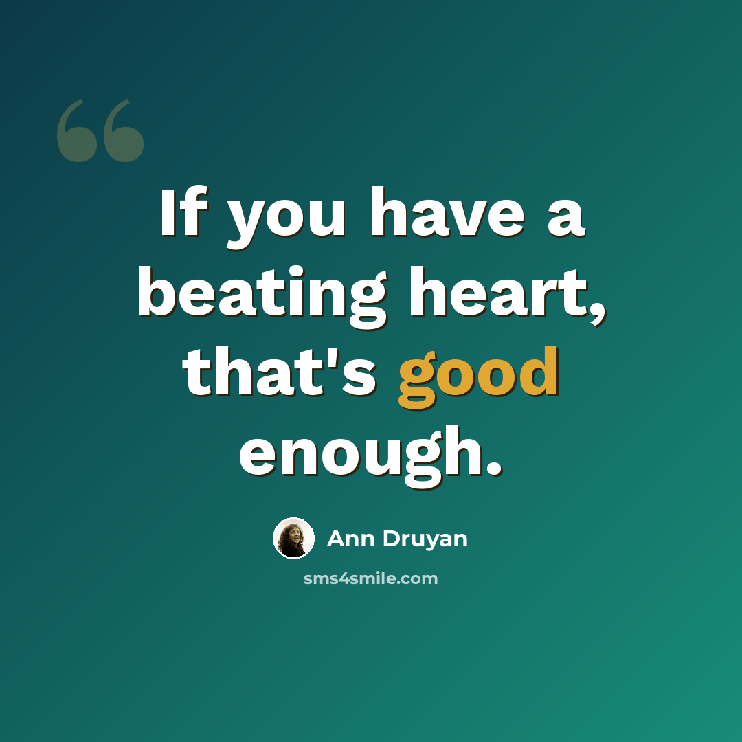 “If you have a beating heart, that's good enough.” quote by Ann Druyan
