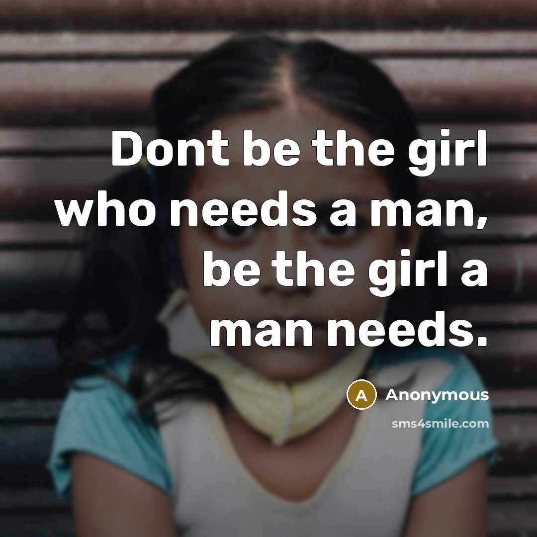 “Dont be the girl who needs a man, be the girl a man needs.” quote by Anonymous