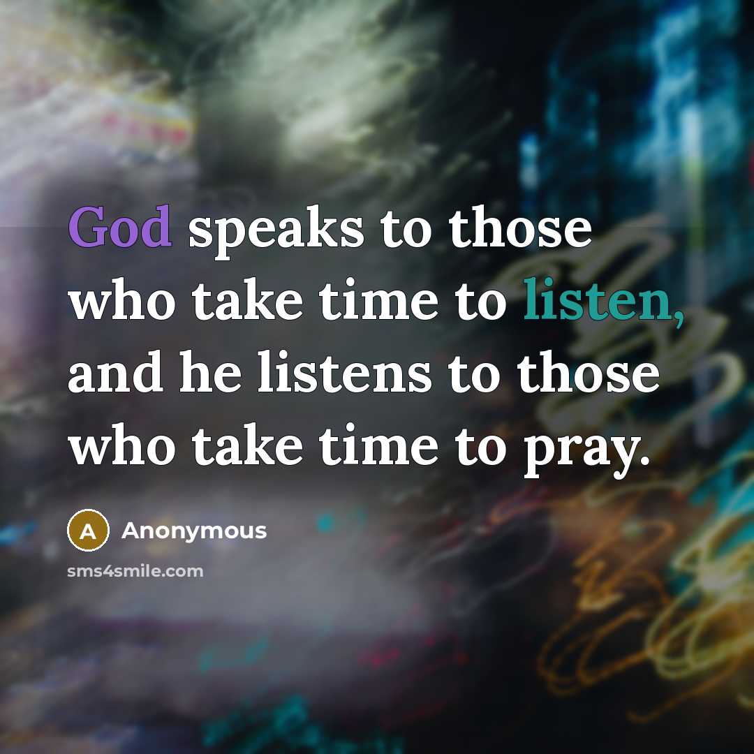 “God speaks to those who take time to listen, and he listens to those who take time to pray.” quote by Anonymous