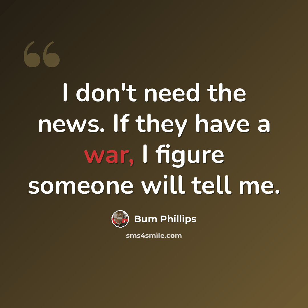 “I don't need the news. If they have a war, I figure someone will tell me.” quote by Bum Phillips