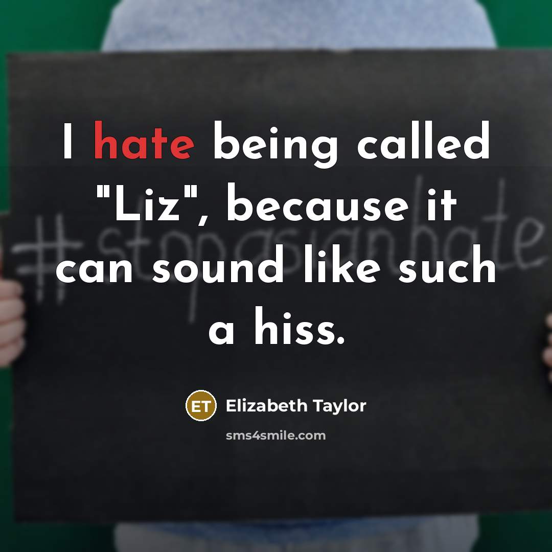 “I hate being called "Liz", because it can sound like such a hiss.” quote by Elizabeth Taylor
