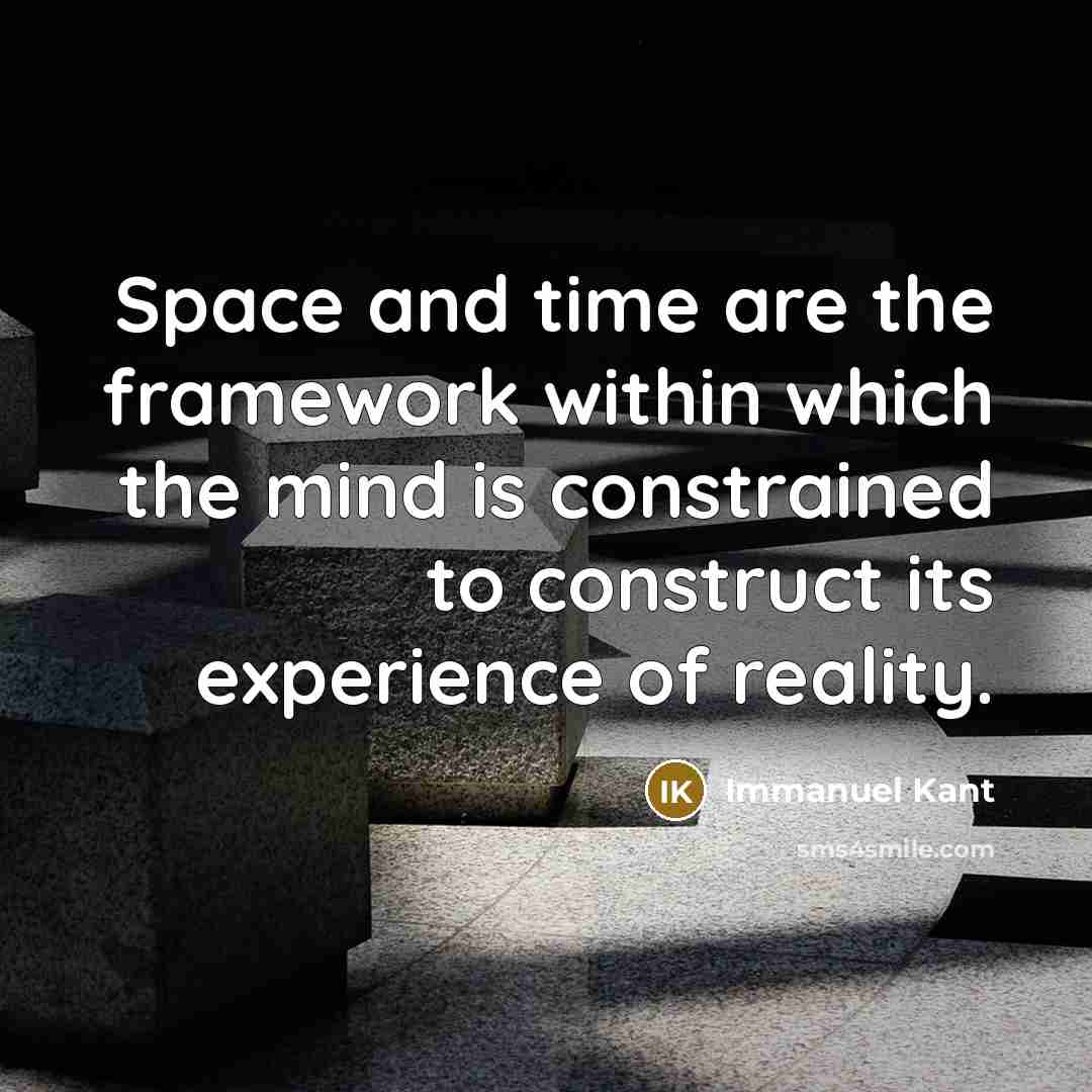 “Space and time are the framework within which the mind is constrained to construct its experience of reality.” quote by Immanuel Kant