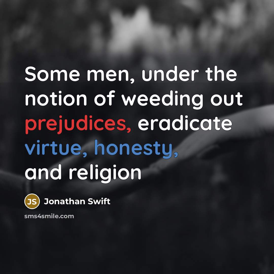“Some men, under the notion of weeding out prejudices, eradicate virtue, honesty, and religion” quote by Jonathan Swift