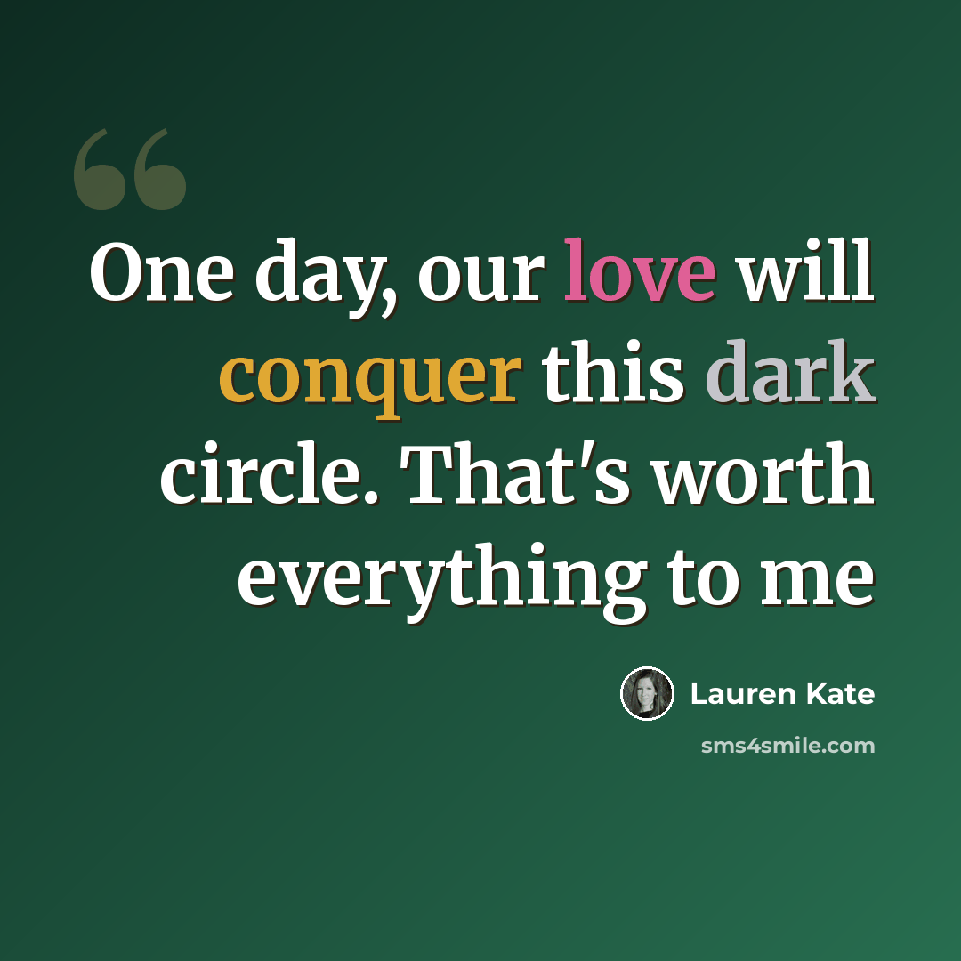 “One day, our love will conquer this dark circle. That's worth everything to me” quote by Lauren Kate