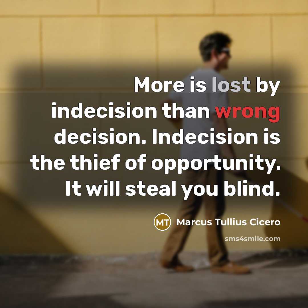 “More is lost by indecision than wrong decision. Indecision is the thief of opportunity. It will steal you blind.” quote by Marcus Tullius Cicero
