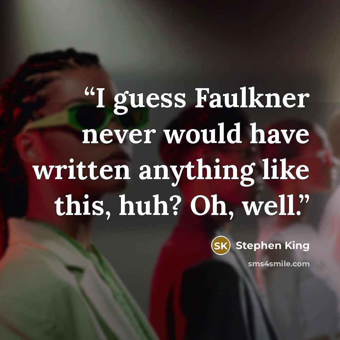 “I guess Faulkner never would have written anything like this, huh? Oh, well.” quote by Stephen King