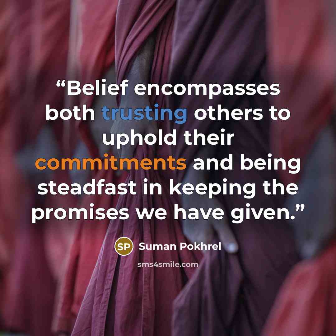 “Belief encompasses both trusting others to uphold their commitments and being steadfast in keeping the promises we have given.” quote by Suman Pokhrel