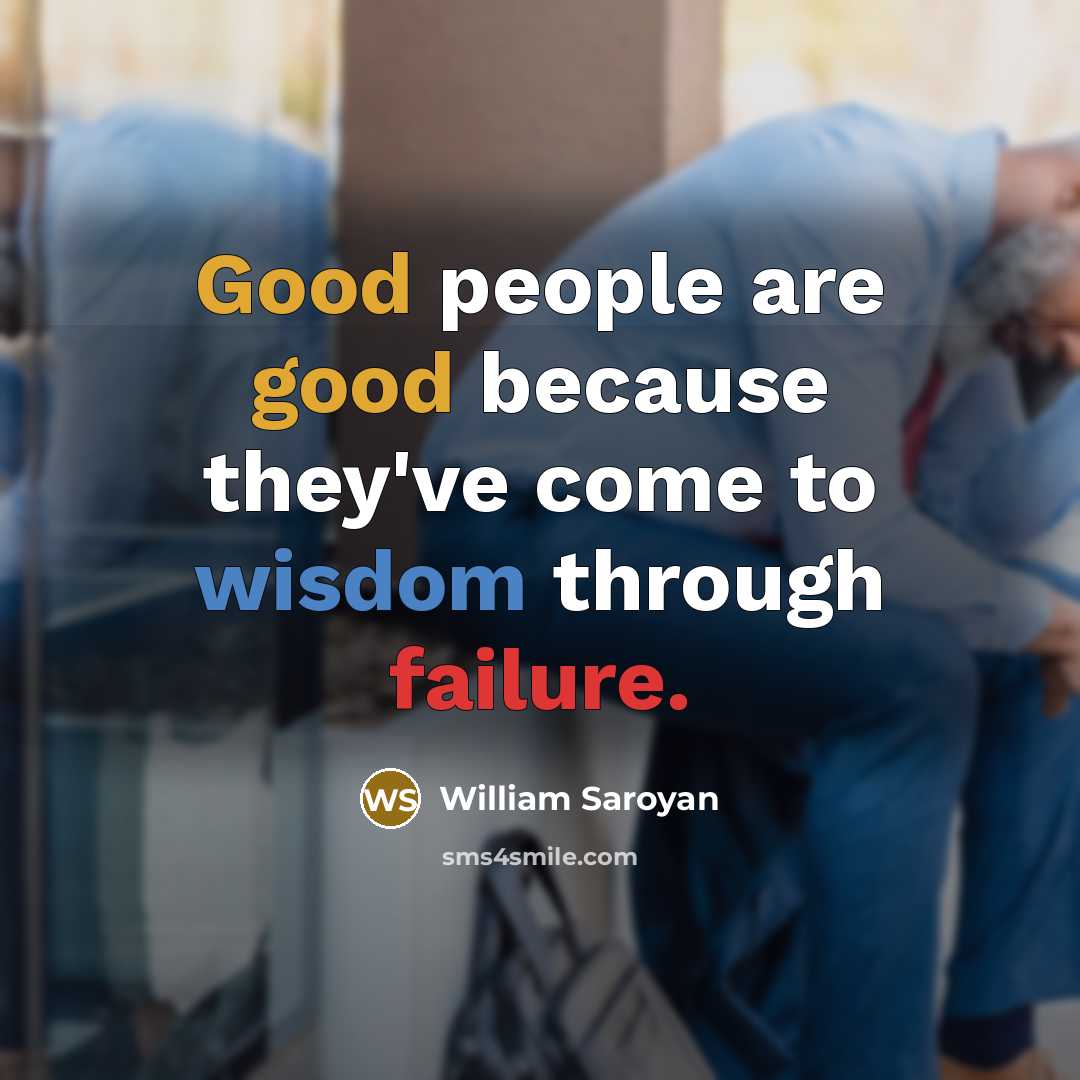 “Good people are good because they've come to wisdom through failure.” quote by William Saroyan