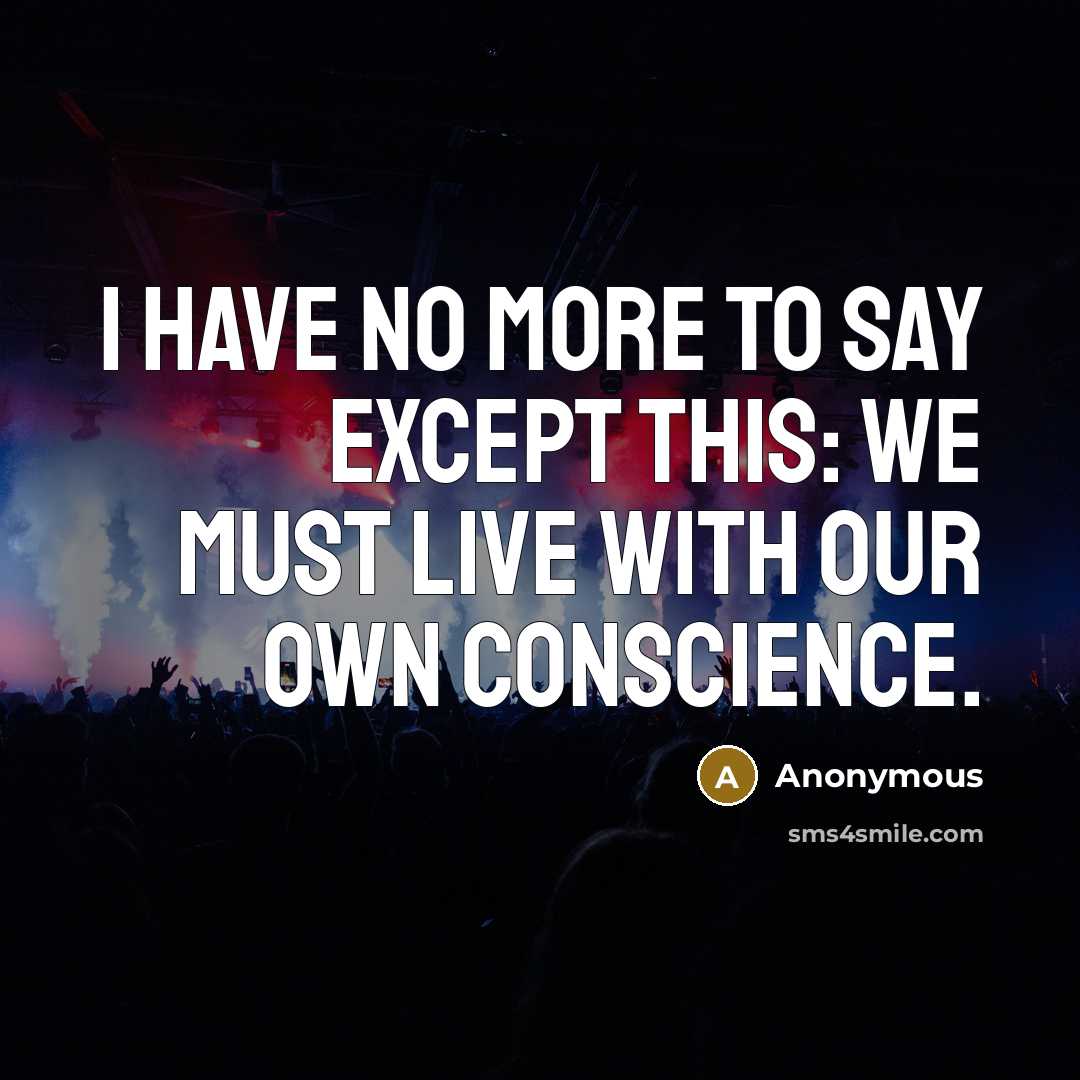 “I have no more to say except this: We must live with our own conscience.” quote by Anonymous