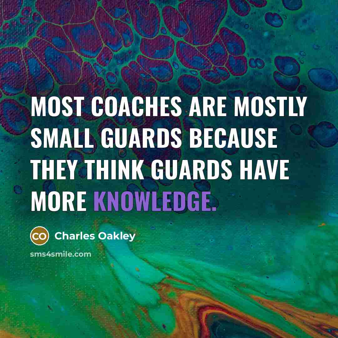 “Most coaches are mostly small guards because they think guards have more knowledge.” quote by Charles Oakley