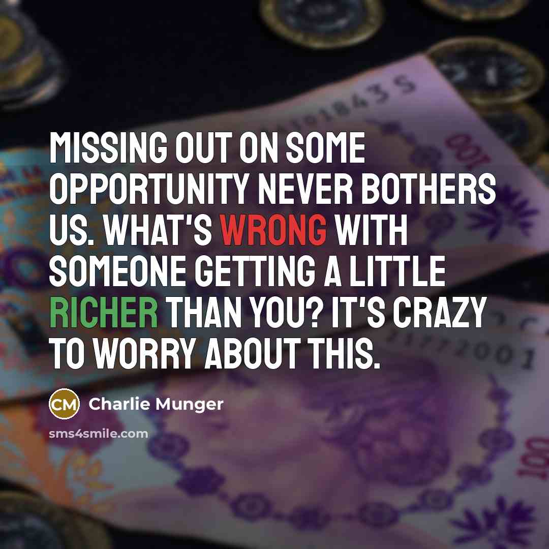 “Missing out on some opportunity never bothers us. What's wrong with someone getting a little richer than you? It's crazy to worry about this.” quote by Charlie Munger