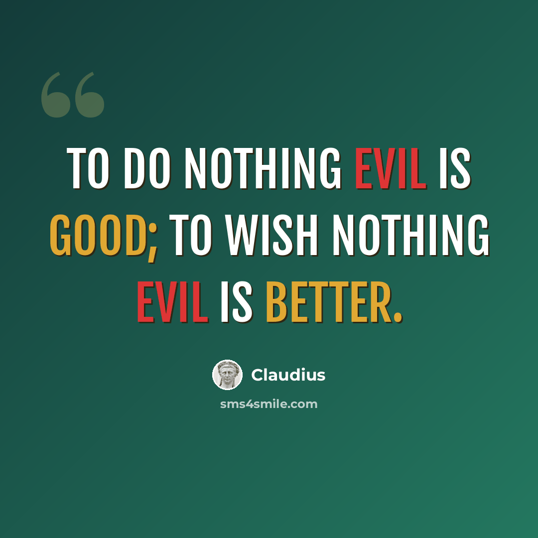 “To do nothing evil is good; to wish nothing evil is better.” quote by Claudius