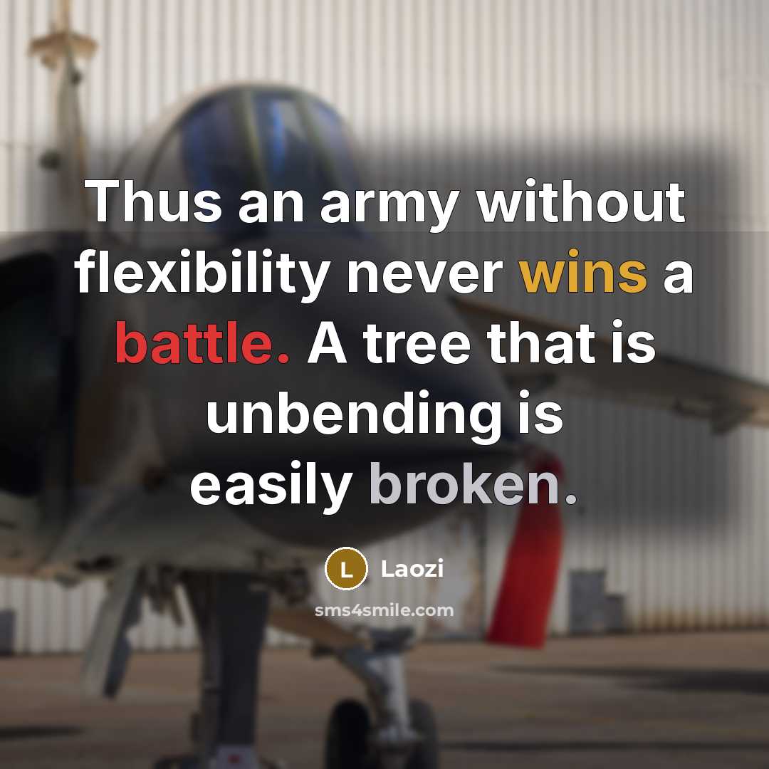 “Thus an army without flexibility never wins a battle. A tree that is unbending is easily broken.” quote by Laozi