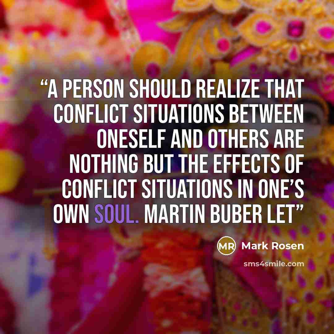 “A person should realize that conflict situations between oneself and others are nothing but the effects of conflict situations in one’s own soul. MARTIN BUBER Let” quote by Mark Rosen