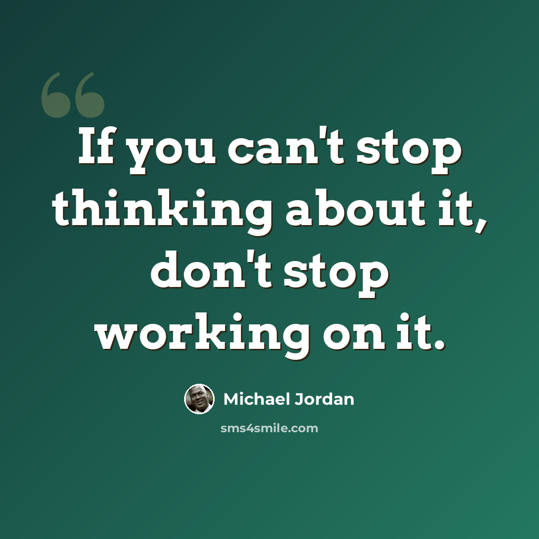 “If you can't stop thinking about it, don't stop working on it.” quote by Michael Jordan
