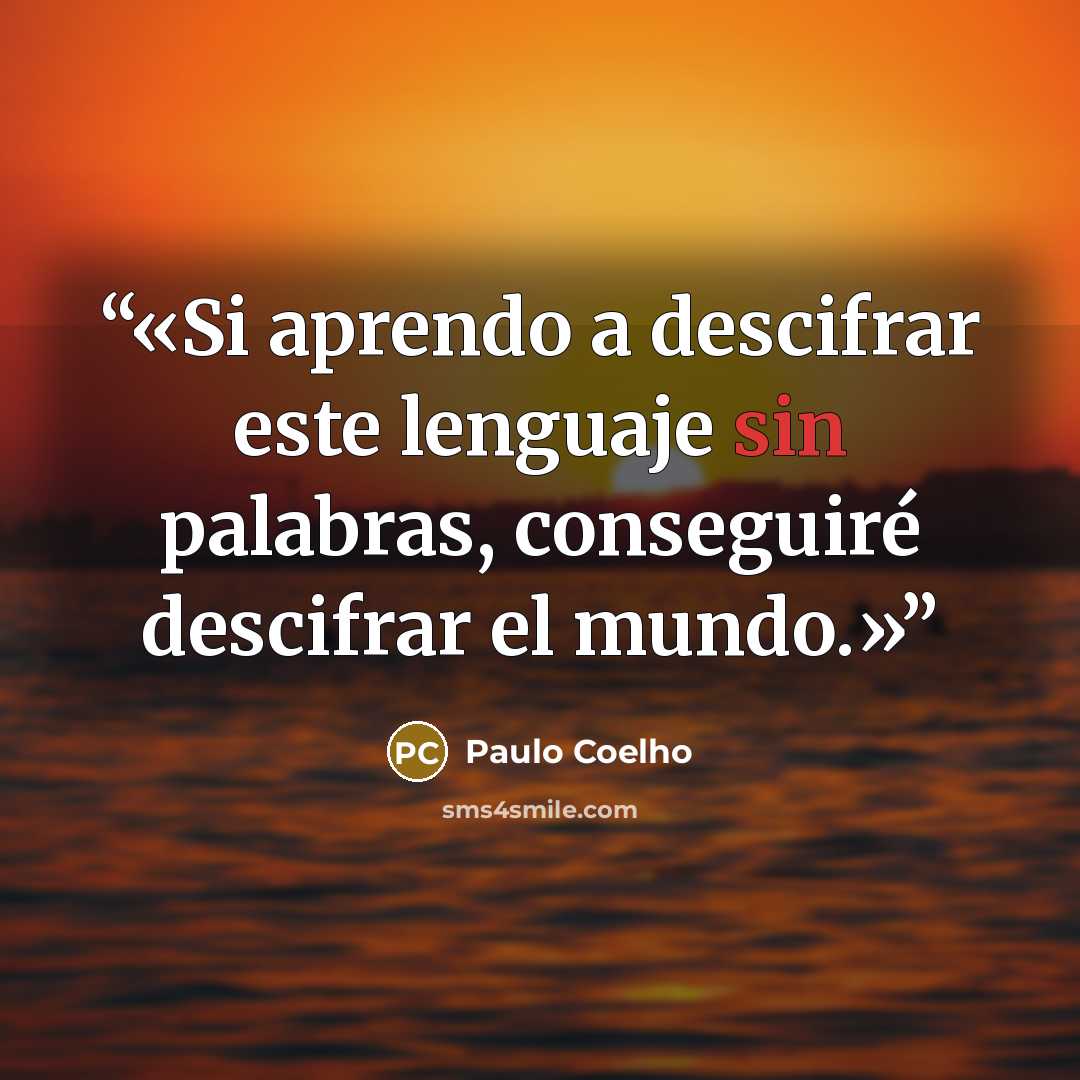 “Si aprendo a descifrar este lenguaje sin palabras, conseguiré descifrar el mundo.” quote by Paulo Coelho