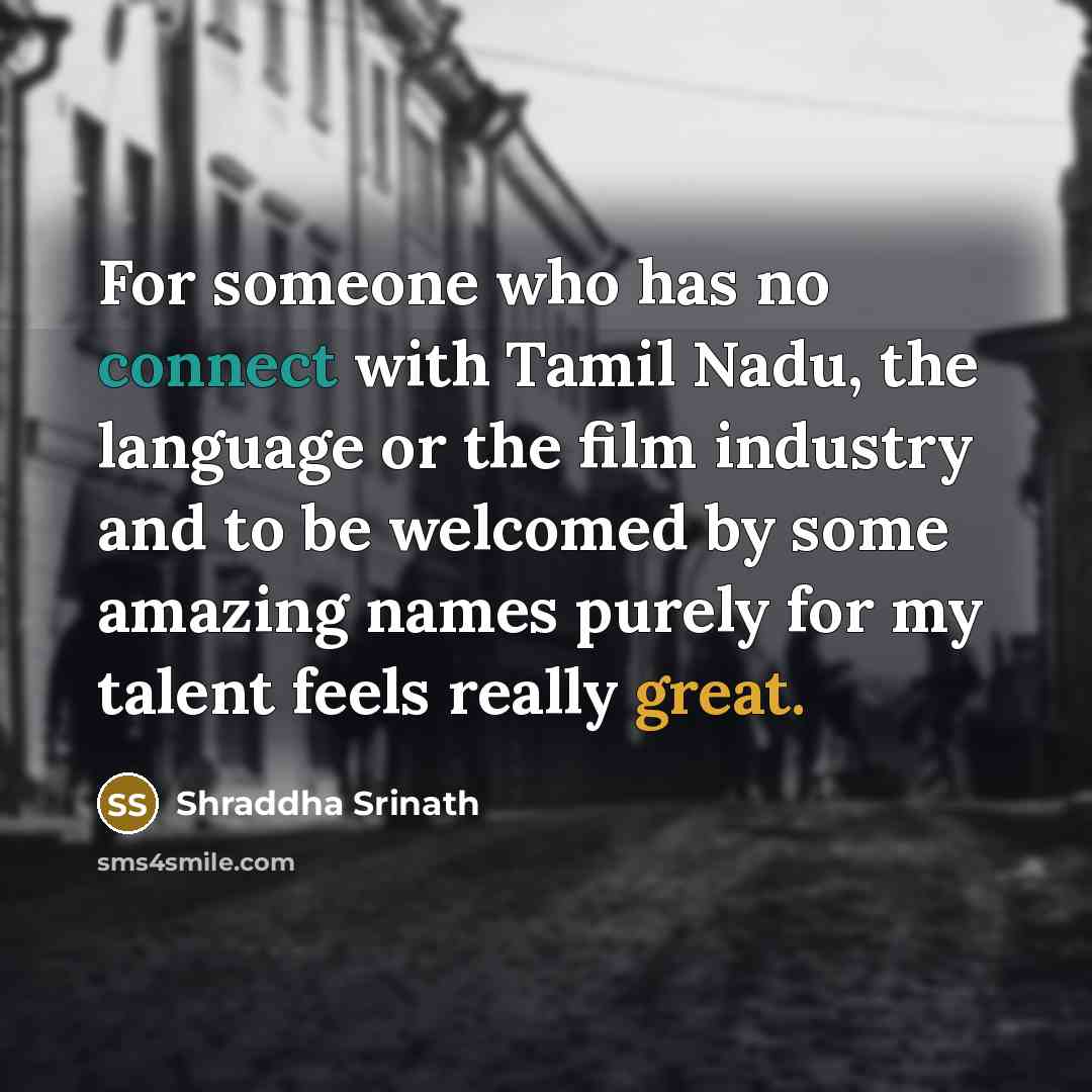 “For someone who has no connect with Tamil Nadu, the language or the film industry and to be welcomed by some amazing names purely for my talent feels really great.” quote by Shraddha Srinath