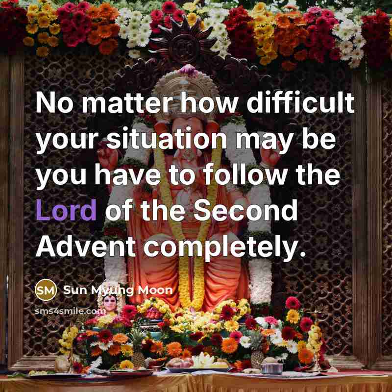“No matter how difficult your situation may be you have to follow the Lord of the Second Advent completely.” quote by Sun Myung Moon