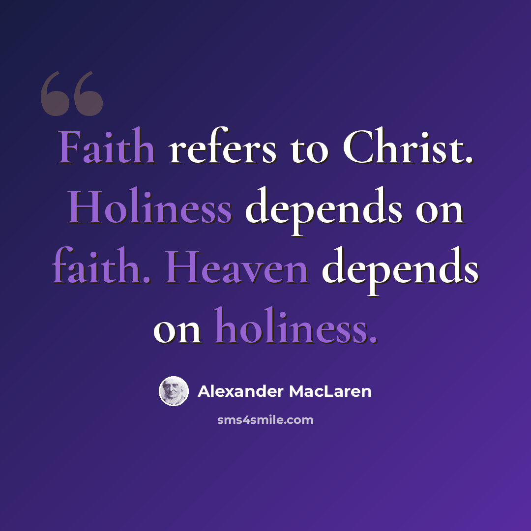 “Faith refers to Christ. Holiness depends on faith. Heaven depends on holiness.” quote by Alexander MacLaren