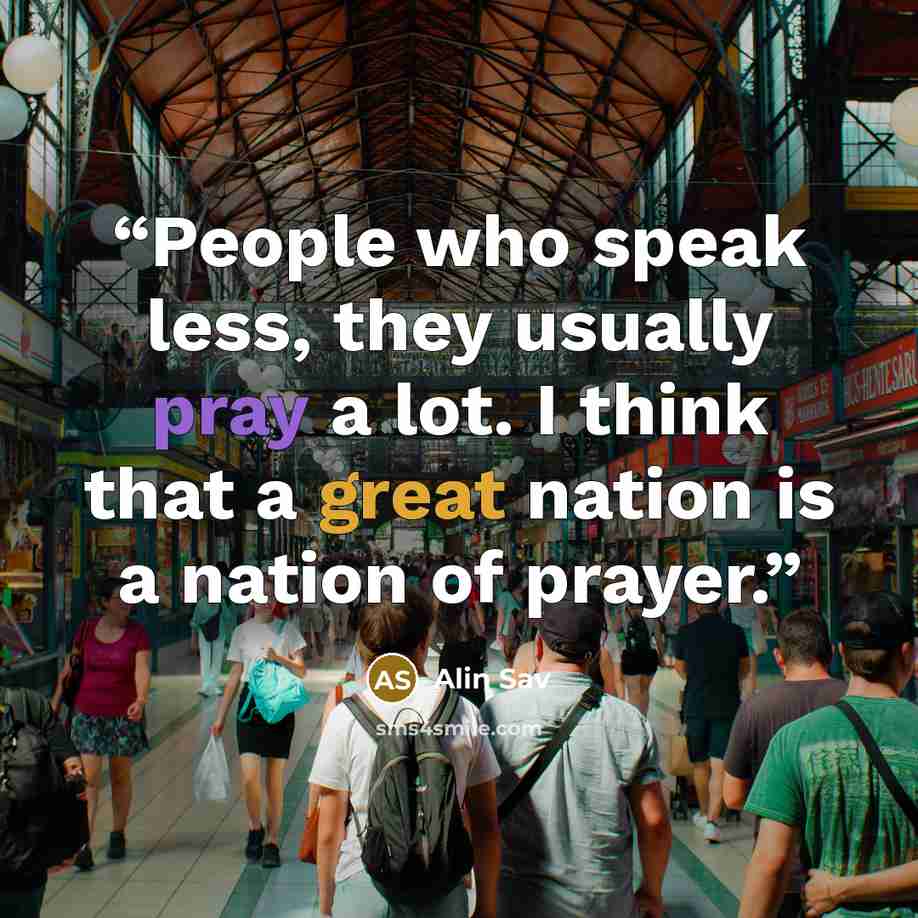 “People who speak less, they usually pray a lot. I think that a great nation is a nation of prayer.” quote by Alin Sav