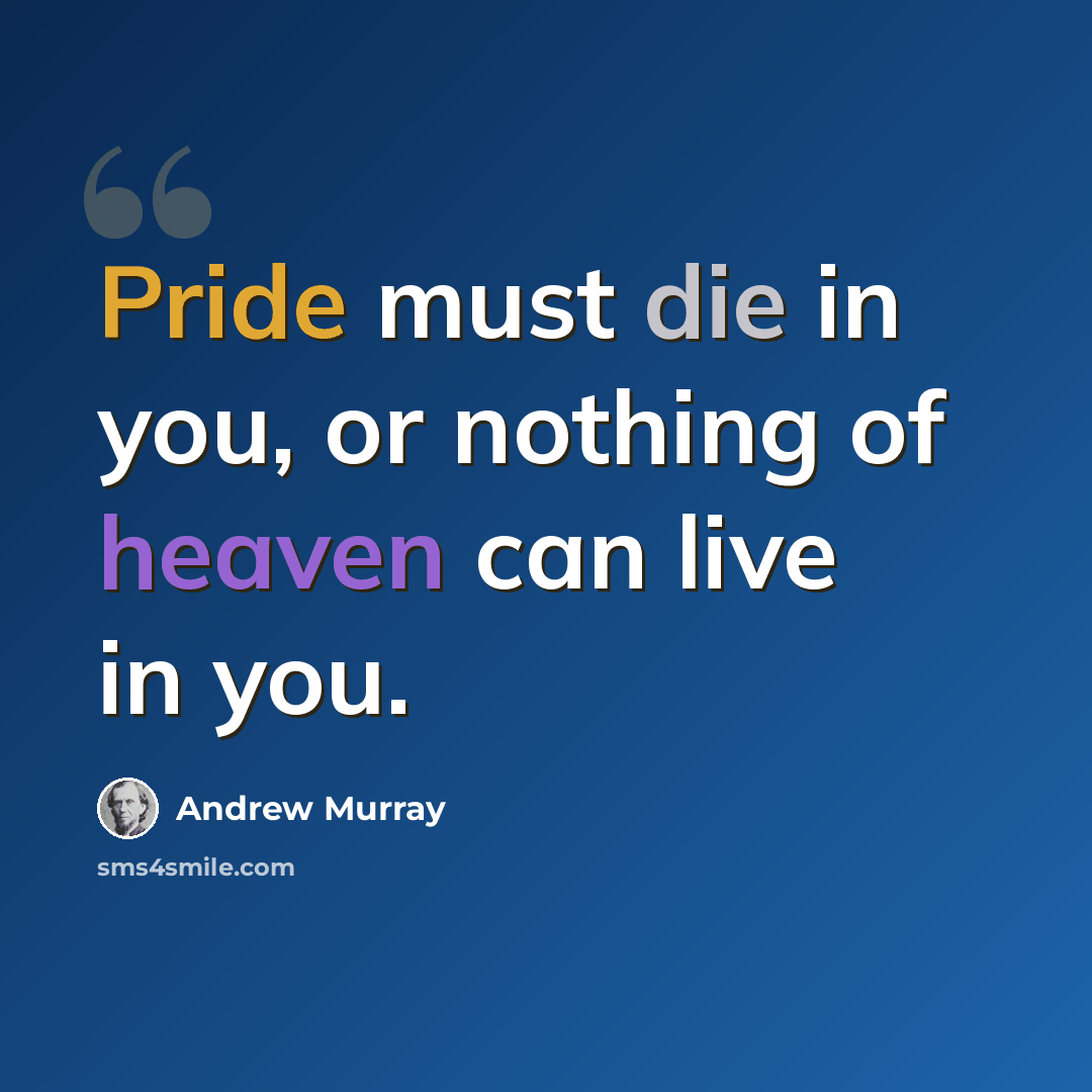 “Pride must die in you, or nothing of heaven can live in you.” quote by Andrew Murray