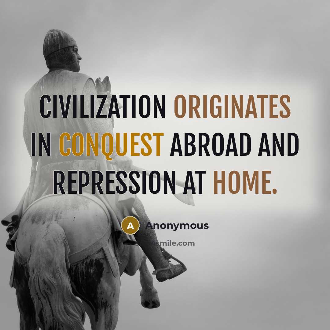 “Civilization originates in conquest abroad and repression at home.” quote by Anonymous