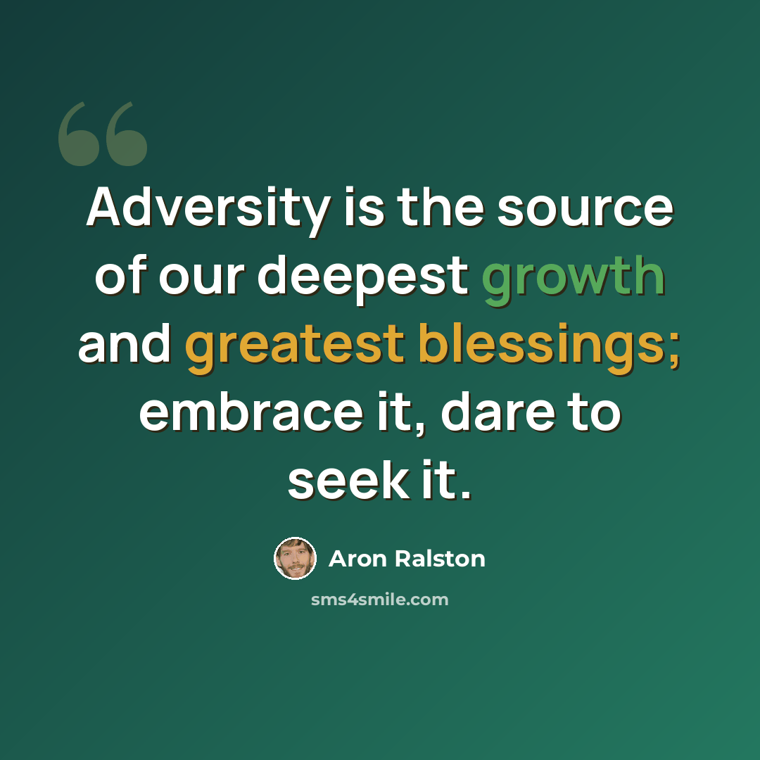 “Adversity is the source of our deepest growth and greatest blessings; embrace it, dare to seek it.” quote by Aron Ralston