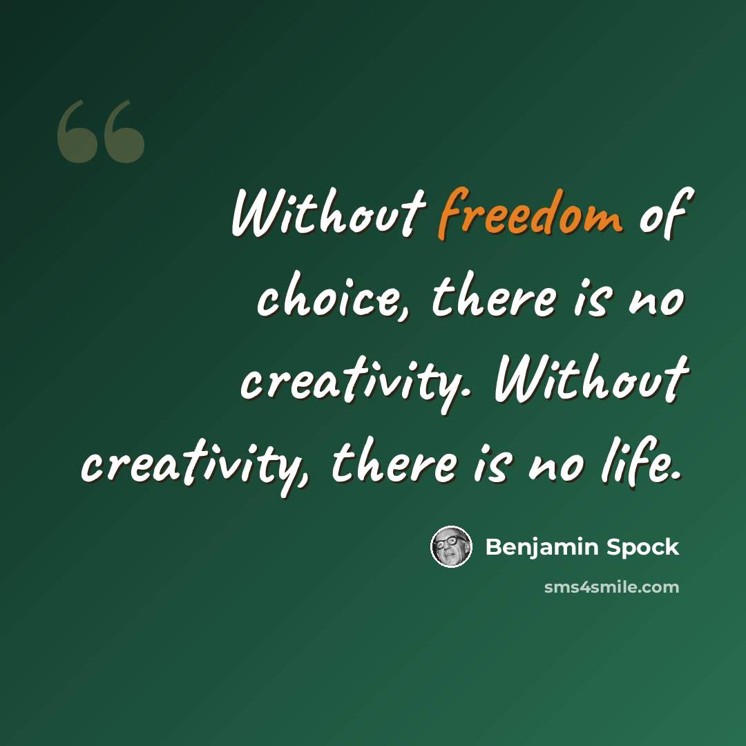 “Without freedom of choice, there is no creativity. Without creativity, there is no life.” quote by Benjamin Spock