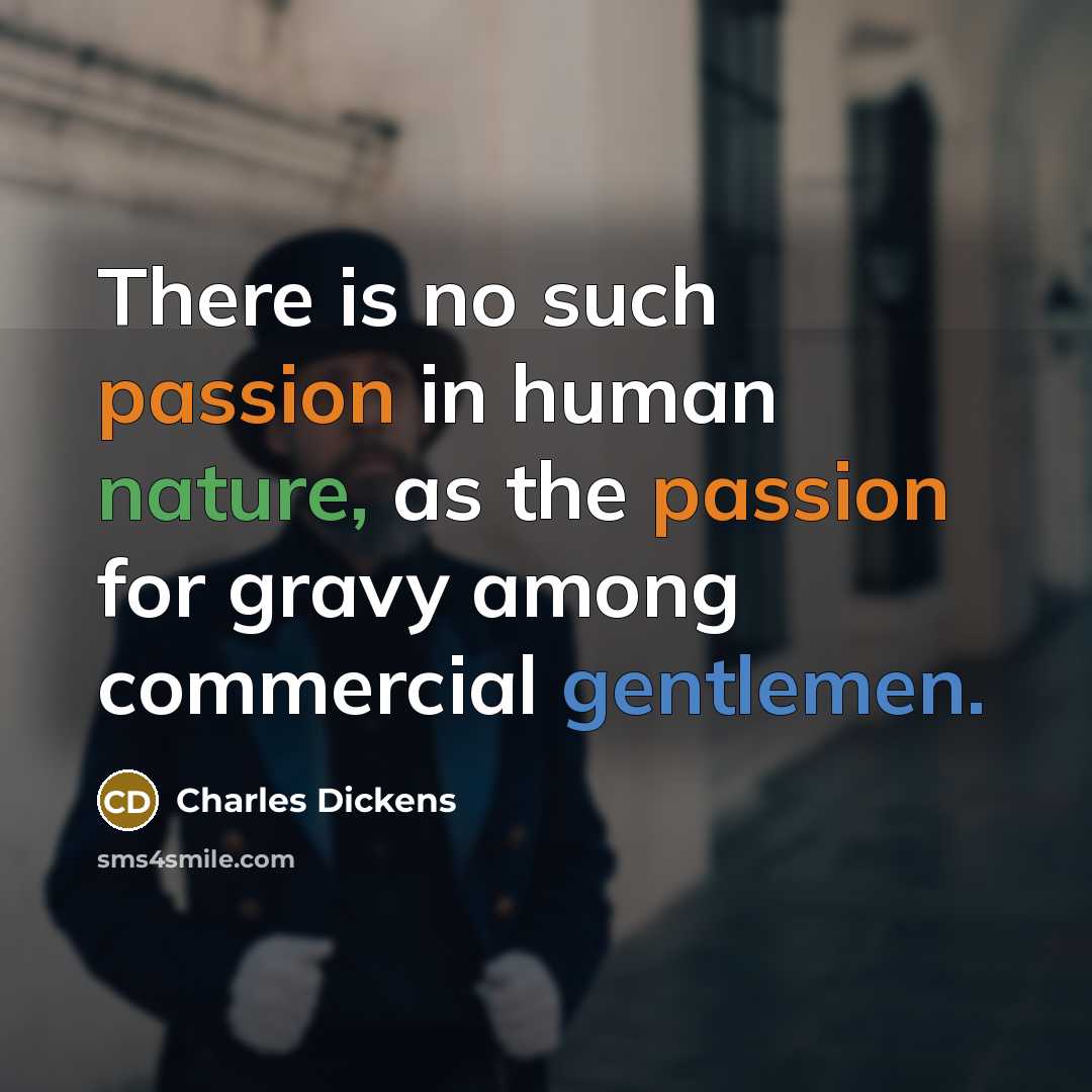 “There is no such passion in human nature, as the passion for gravy among commercial gentlemen.” quote by Charles Dickens