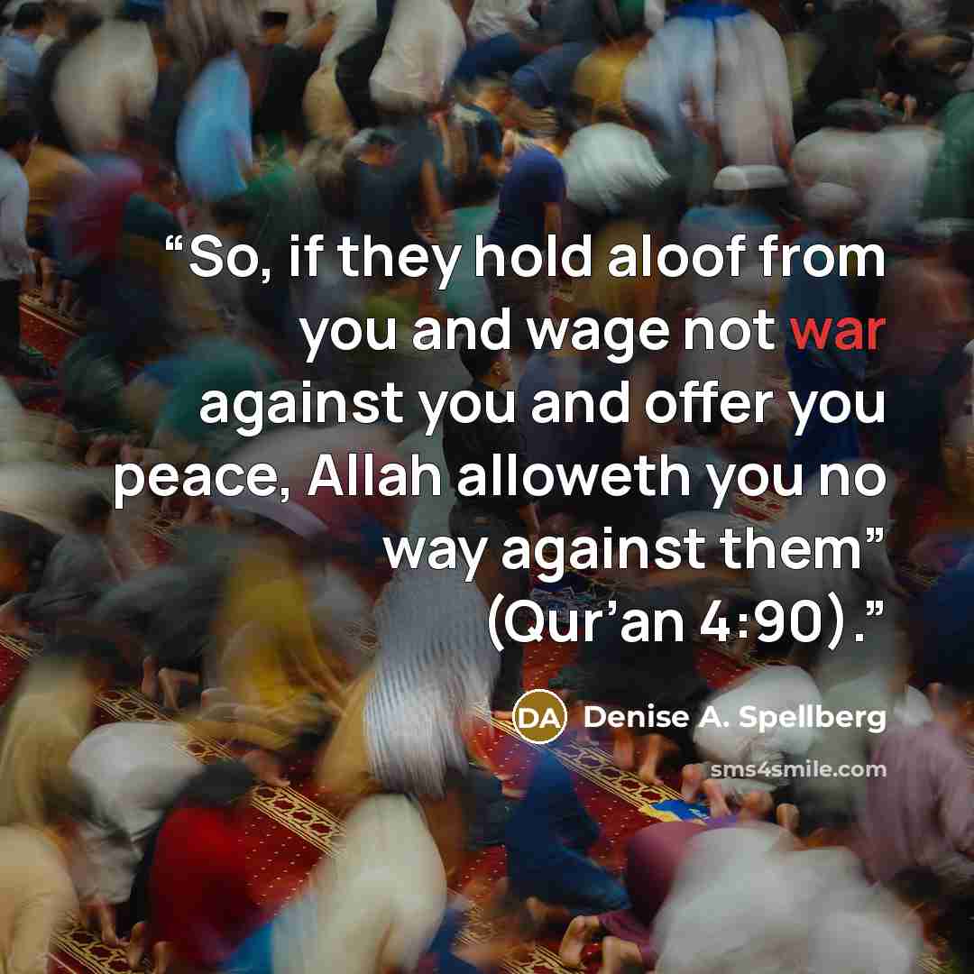 “So, if they hold aloof from you and wage not war against you and offer you peace, Allah alloweth you no way against them” (Qur’an 4:90).” quote by Denise A. Spellberg