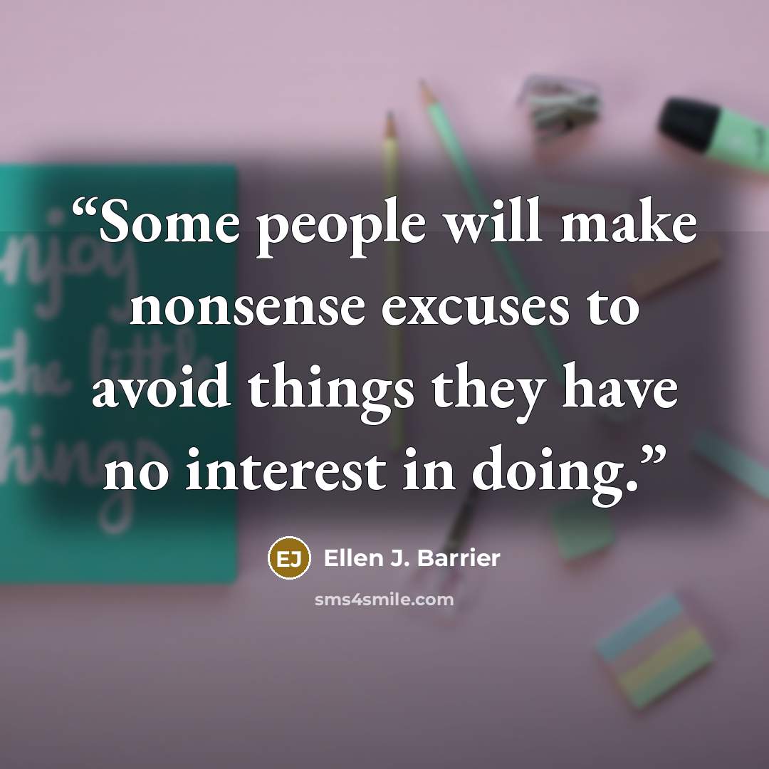 “Some people will make nonsense excuses to avoid things they have no interest in doing.” quote by Ellen J. Barrier