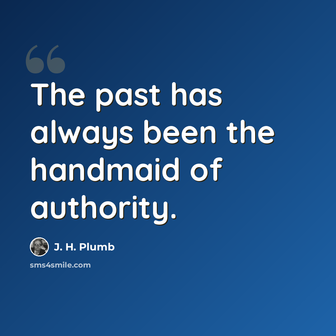 “The past has always been the handmaid of authority.” quote by J. H. Plumb
