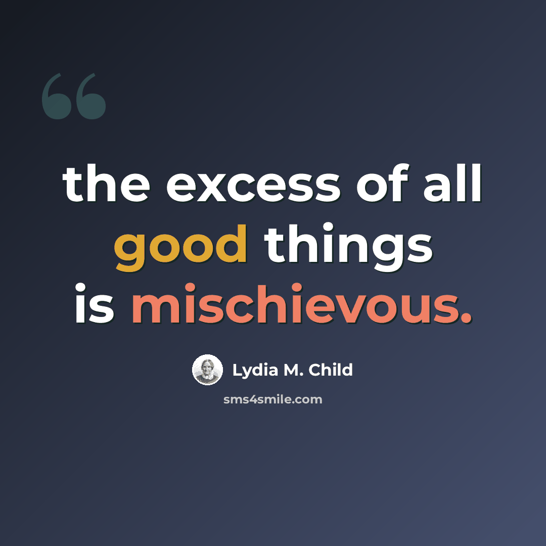 “the excess of all good things is mischievous.” quote by Lydia M. Child